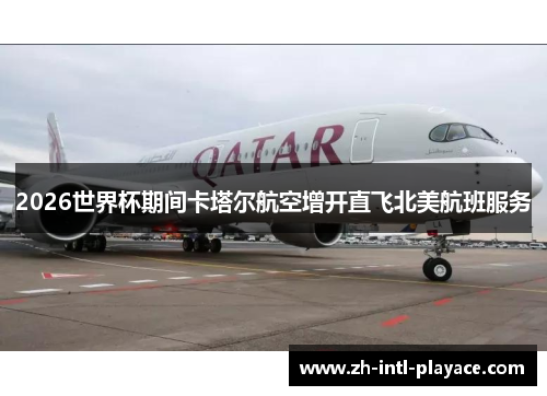 2026世界杯期间卡塔尔航空增开直飞北美航班服务