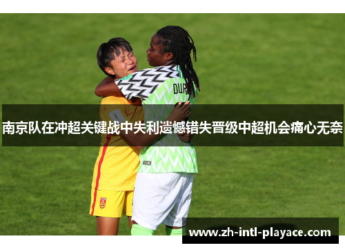 南京队在冲超关键战中失利遗憾错失晋级中超机会痛心无奈
