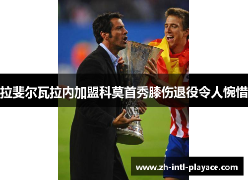 拉斐尔瓦拉内加盟科莫首秀膝伤退役令人惋惜