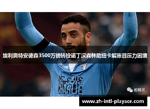 埃利奥特安德森3500万镑转投诺丁汉森林助纽卡解账目压力困境