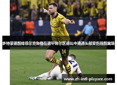 多特蒙德前锋菲尔克鲁格在德甲鲁尔区德比中遭遇头部受伤提前离场