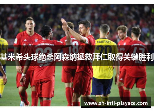 基米希头球绝杀阿森纳拯救拜仁取得关键胜利