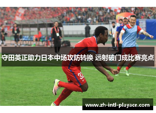 守田英正助力日本中场攻防转换 远射破门成比赛亮点