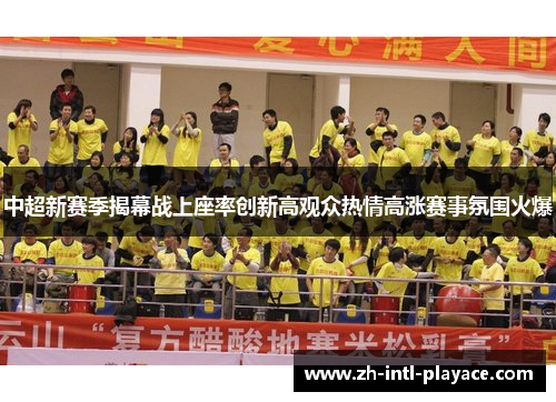 中超新赛季揭幕战上座率创新高观众热情高涨赛事氛围火爆