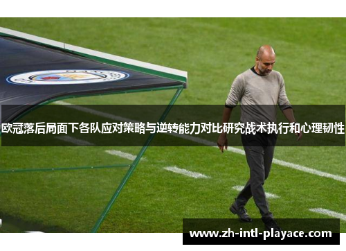 欧冠落后局面下各队应对策略与逆转能力对比研究战术执行和心理韧性