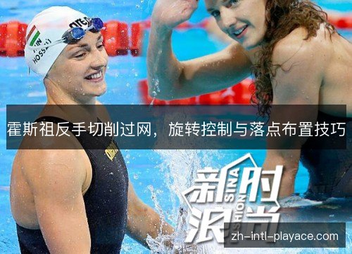 霍斯祖反手切削过网，旋转控制与落点布置技巧